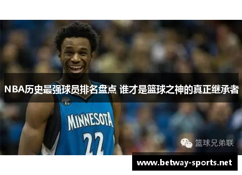 NBA历史最强球员排名盘点 谁才是篮球之神的真正继承者